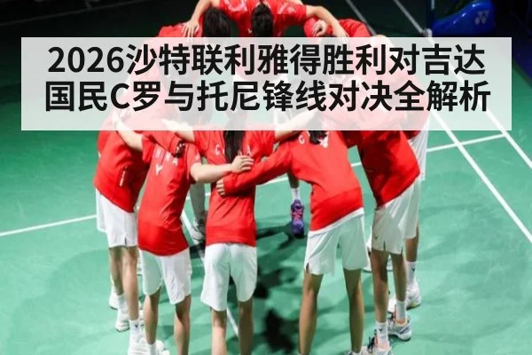 2026沙特联利雅得胜利对吉达国民C罗与托尼锋线对决全解析
