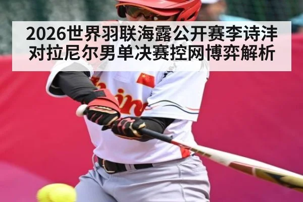 2026世界羽联海露公开赛李诗沣对拉尼尔男单决赛控网博弈解析